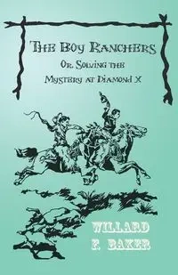 The Boy Ranchers; Or, Solving the Mystery at Diamond X - Willard F. Baker