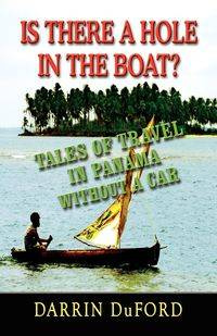 Is There a Hole in the Boat? Tales of Travel in Panama Without a Car - Darrin Duford