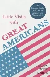 Little Visits with Great Americans - OR, Success, Ideals, and How to Attain Them - Volumes 1 - 3 - Marden Orison Swett