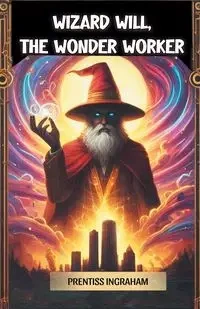 Wizard Will, the Wonder Worker - Ingraham Prentiss
