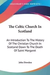 The Celtic Church In Scotland - John Dowden