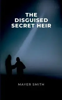 The disguised Secret Heir - Smith Mayer