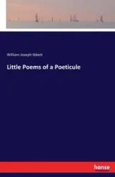 Little Poems of a Poeticule - William Joseph Ibbett