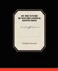 On the Future of our Educational Institutions - Nietzsche Friedrich