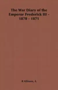 The War Diary of the Emperor Frederick III - 1870 - 1871