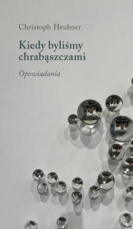 Kiedy byliśmy chrabąszczami. Opowiadania - Christoph Heubner