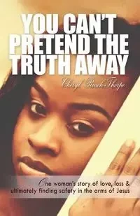 You Can't Pretend the Truth Away - Cheryl Roach Thorpe