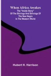 When Africa Awakes; The "Inside Story" Of The Stirrings And Strivings Of The New Negro In The Western World - Hubert Harrison H.