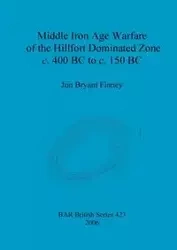 Middle Iron Age Warfare of the Hillfort Dominated Zone c. 400 BC to c. 150 BC - Bryant Jon Finney