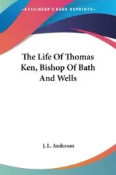 The Life Of Thomas Ken, Bishop Of Bath And Wells - Anderson J. L.