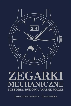 Zegarki mechaniczne. Historia, budowa, ważne marki - Jakub Filip Szymaniak, Tomasz Miler