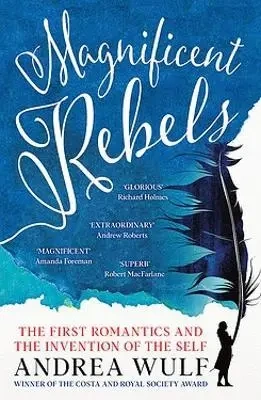 Magnificent Rebels. The First Romantics and the Invention of the Self - Andrea Wulf