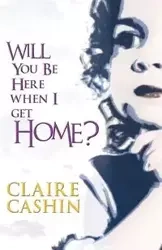 Will You Be Here When I Get Home? - Claire Cashin