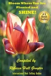 Bloom Where You Are Planted and SHINE! - Rebecca Hall-Gruyter