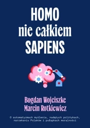 Homo nie całkiem sapiens. O automatyzmach myślenia, nadętych politykach, narzekaniu Polaków i pułapkach moralności wyd. 2 - Bogdan Wojciszke
