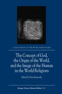 The Concept of God, the Origin of the World, and the Image of the Human in the World Religions - Koslowski P.