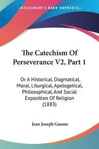 The Catechism Of Perseverance V2, Part 1 - Jean Joseph Gaume