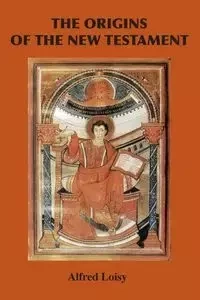 The Origins of the New Testament - Alfred Loisy