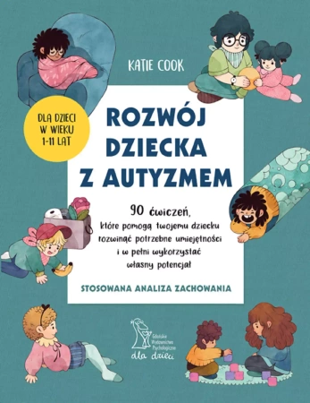 ROZWÓJ DZIECKA Z AUTYZMEM 90 ćwiczeń, które pomogą twojemu dziecku rozwinąć potrzebne umiejętności i w pełni wykorzystać własny potencjał (wyd. 2024) - Katie Cook