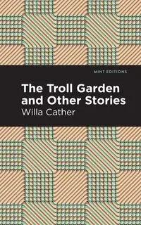 The Troll Garden And Other Stories - Willa Cather