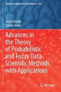 Advances in the Theory of Probabilistic and Fuzzy Data Scientific Methods with Applications - Dombi József