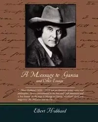 A Message to Garcia and Other Essays - Elbert Hubbard