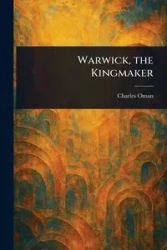 Warwick, the Kingmaker - Charles Oman