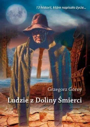 Ludzie z doliny śmierci. 13 historii, które... - Grzegorz Górny