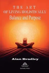 The Art of Living Holistically - Balance and Purpose - Bradley Alan