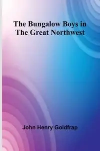 The Bungalow Boys In The Great Northwest - Henry John Goldfrap