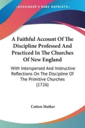 A Faithful Account Of The Discipline Professed And Practiced In The Churches Of New England - Mather Cotton