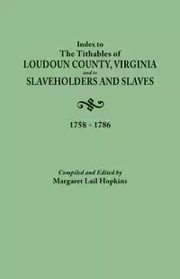 Index to the Tithables of Loudoun County, Virginia, and to Slaveholders and Slaves, 1758-1786 - Margaret Hopkins Lail