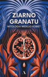 Ziarno granatu. Mitologia według kobiet - praca zbiorowa