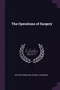 The Operations of Surgery - Walter Jacobson Hamilton Acland