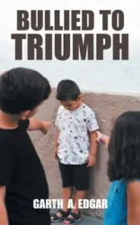 Bullied to Triumph - Edgar Garth A
