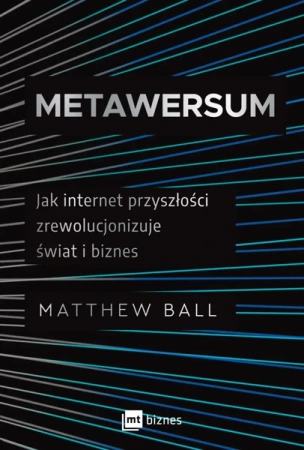 Metawersum. Jak internet przyszłości zrewolucjonizuje świat i biznes - Matthew Ball