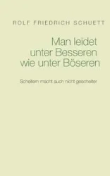 Man leidet unter Besseren wie unter Böseren - Rolf Schuett Friedrich