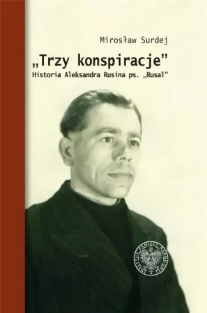 Trzy konspiracje. Historia Aleksandra Rusina... - Mirosław Surdej
