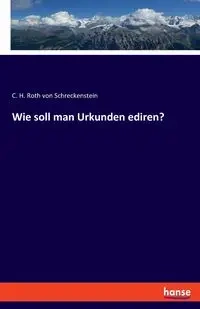 Wie soll man Urkunden ediren? - von Roth Schreckenstein C. H.