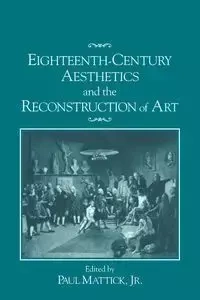 Eighteenth-Century Aesthetics and the Reconstruction of Art - Mattick Paul Jr.