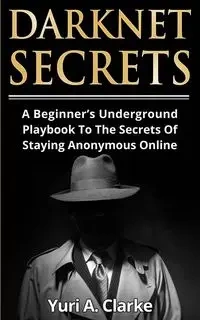 Darknet Secrets - Yuri A. Bogachev