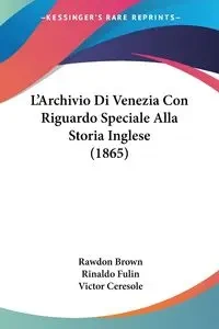L'Archivio Di Venezia Con Riguardo Speciale Alla Storia Inglese (1865) - Brown Rawdon