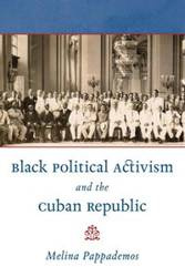 Black Political Activism and the Cuban Republic - Melina Pappademos