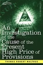 An Investigation of the Cause of the Present High Price of Provisions - Thomas Robert Malthus
