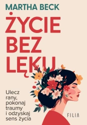 eBook Życie bez lęku. Ulecz rany, poznaj siebie i odzyskaj sens życia - Martha Beck epub mobi