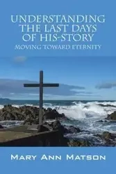 Understanding the Last Days of His-Story - Mary Ann Matson