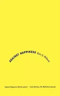 Against Happiness - Wilson Eric G.