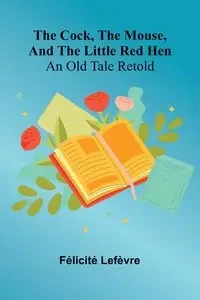 The Cock, The Mouse, And The Little Red Hen - Lef vre F licit