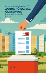 Zanim pójdziesz głosować. Poznaj społeczną naukę Kościoła - Jacques-Benoît Rauscher