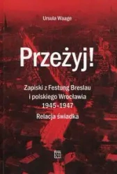 Przeżyj! Zapiski z Festung Breslau i polskiego Wrocławia 1945-1947. Relacja świadka - Ursula Waage